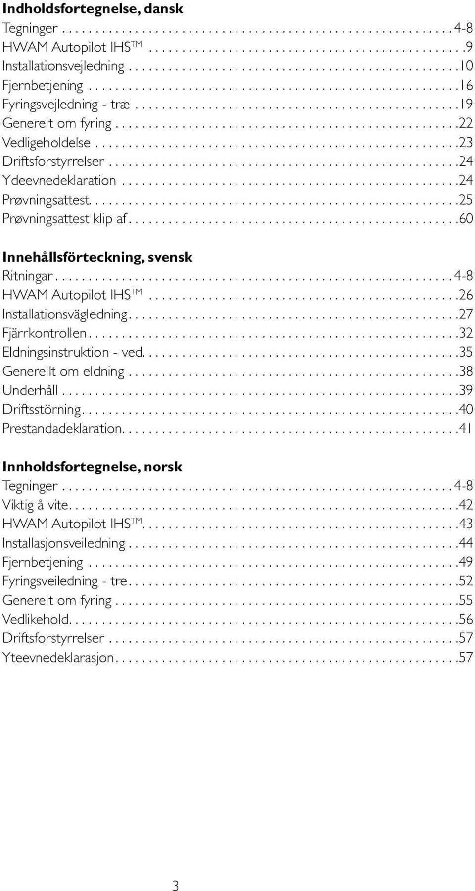 ... 4-8 HWAM Autopilot IHS TM... 26 Installationsvägledning.... 27 Fjärrkontrollen.... 32 Eldningsinstruktion - ved.... 35 Generellt om eldning.... 38 Underhåll.... 39 Driftsstörning.