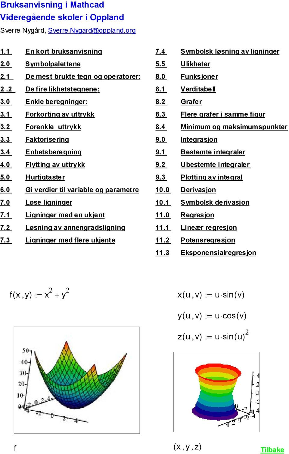 Forenkle uttrykk 8.4 Minimum og maksimumspunkter 3.3 Faktorisering 9.0 Integrasjon 3.4 Enhetsberegning 9. Bestemte integraler 4.0 Flytting av uttrykk 9. Ubestemte integraler 5.0 Hurtigtaster 9.