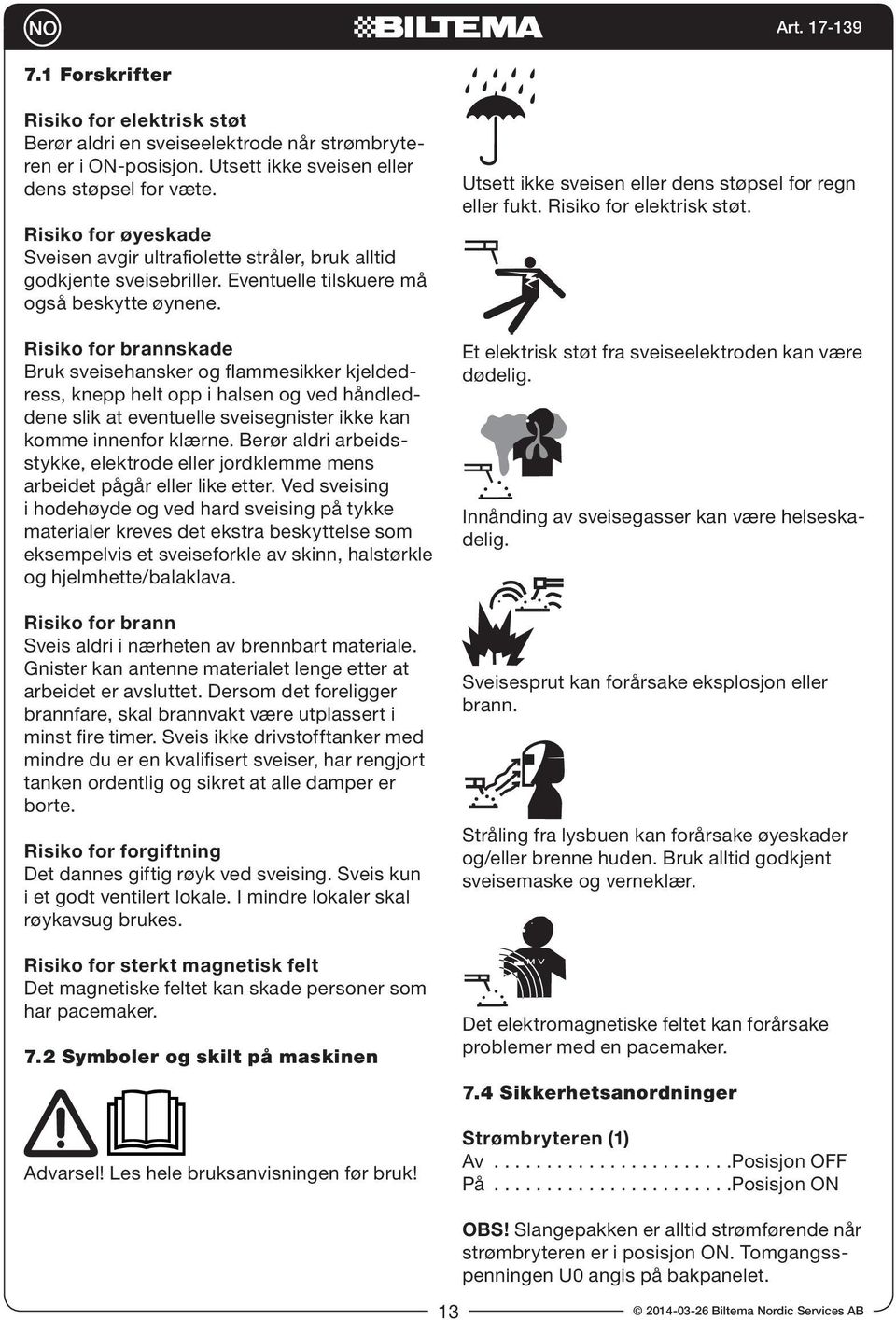 Risiko for brannskade Bruk sveisehansker og flammesikker kjeldedress, knepp helt opp i halsen og ved håndleddene slik at eventuelle sveisegnister ikke kan komme innenfor klærne.