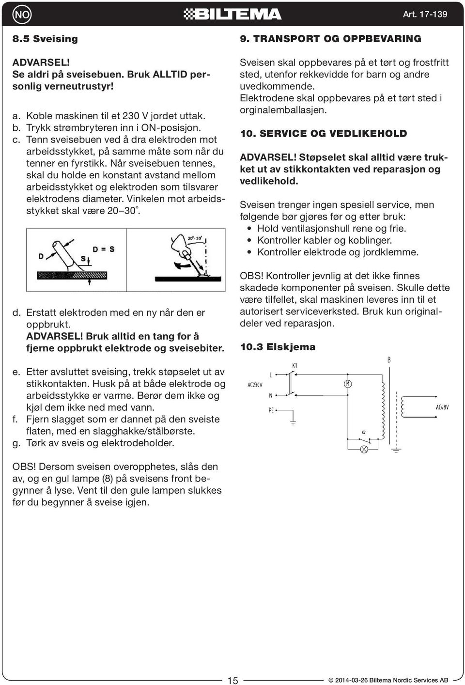 Når sveisebuen tennes, skal du holde en konstant avstand mellom arbeidsstykket og elektroden som tilsvarer elektrodens diameter. Vinkelen mot arbeidsstykket skal være 20 30. d. Erstatt elektroden med en ny når den er oppbrukt.