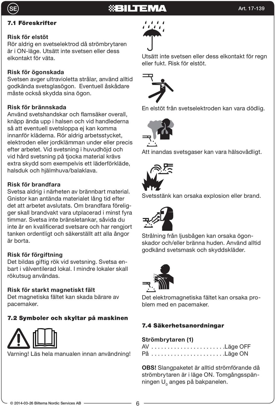 Risk för brännskada Använd svetshandskar och flamsäker overall, knäpp ända upp i halsen och vid handlederna så att eventuell svetsloppa ej kan komma innanför kläderna.