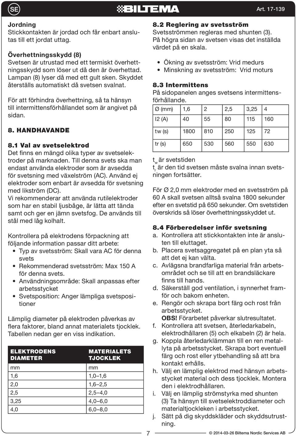 HANDHAVANDE 8.2 Reglering av svetsström Svetsströmmen regleras med shunten (3). På högra sidan av svetsen visas det inställda värdet på en skala.