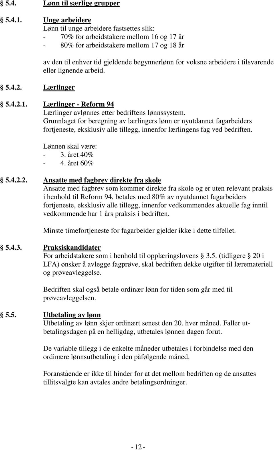 Grunnlaget for beregning av lærlingers lønn er nyutdannet fagarbeiders fortjeneste, eksklusiv alle tillegg, innenfor lærlingens fag ved bedriften. Lønnen skal være: - 3. året 40% - 4. året 60% 5.4.2.