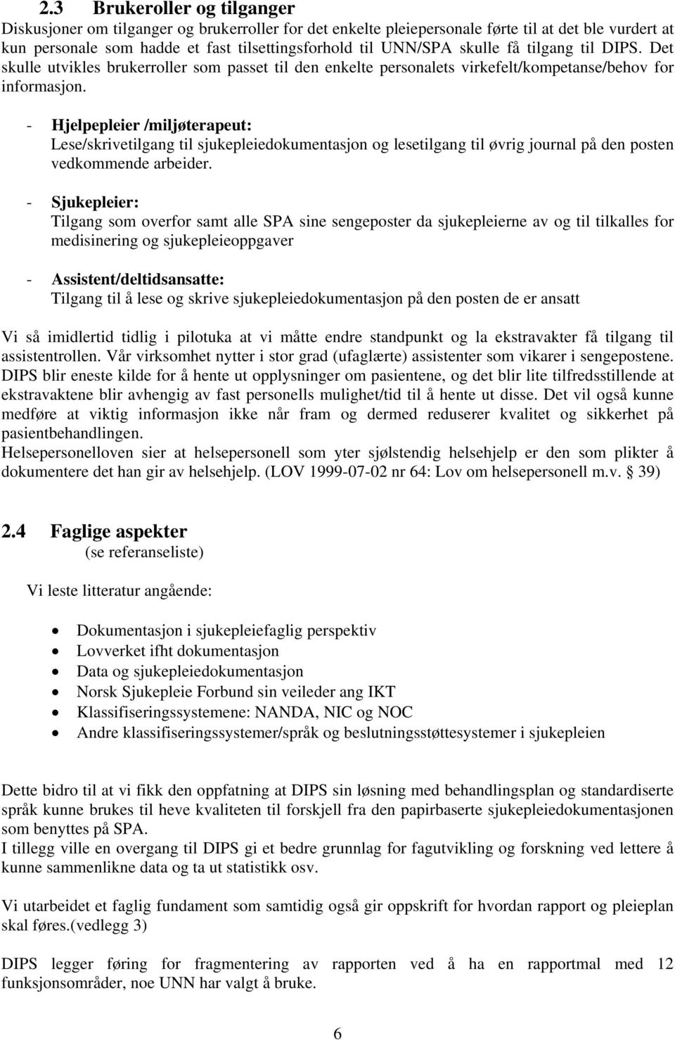 - Hjelpepleier /miljøterapeut: Lese/skrivetilgang til sjukepleiedokumentasjon og lesetilgang til øvrig journal på den posten vedkommende arbeider.