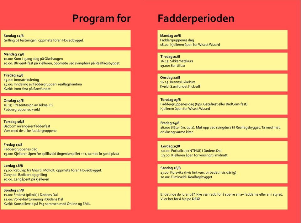 00: Inndeling av faddergrupper i realfagskantina Kveld: Imm-fest på Samfundet Mandag 20/8 Faddergruppenes dag 18.00: Kjelleren åpen for Wisest Wizard Tirsdag 21/8 16.15: Sikkerhetskurs 19.