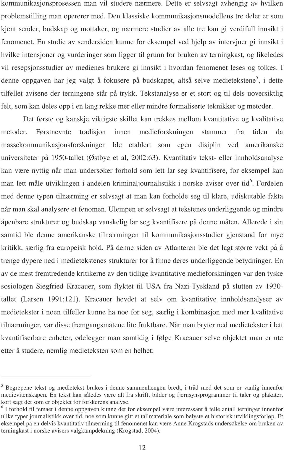 En studie av sendersiden kunne for eksempel ved hjelp av intervjuer gi innsikt i hvilke intensjoner og vurderinger som ligger til grunn for bruken av terningkast, og likeledes vil resepsjonsstudier