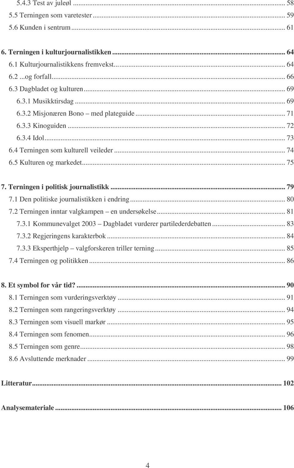 5 Kulturen og markedet... 75 7. Terningen i politisk journalistikk... 79 7.1 Den politiske journalistikken i endring... 80 7.2 Terningen inntar valgkampen en undersøkelse... 81 7.3.