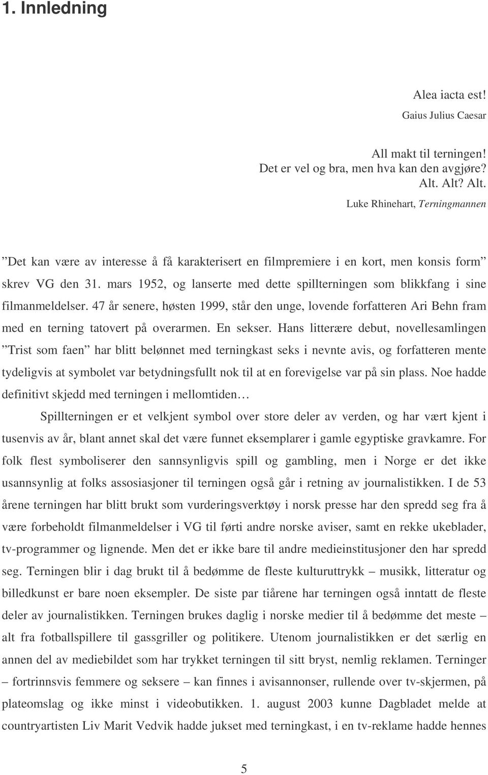 mars 1952, og lanserte med dette spillterningen som blikkfang i sine filmanmeldelser. 47 år senere, høsten 1999, står den unge, lovende forfatteren Ari Behn fram med en terning tatovert på overarmen.