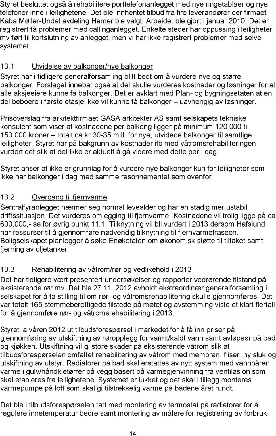 Enkelte steder har oppussing i leiligheter mv ført til kortslutning av anlegget, men vi har ikke registrert problemer med selve systemet. 13.