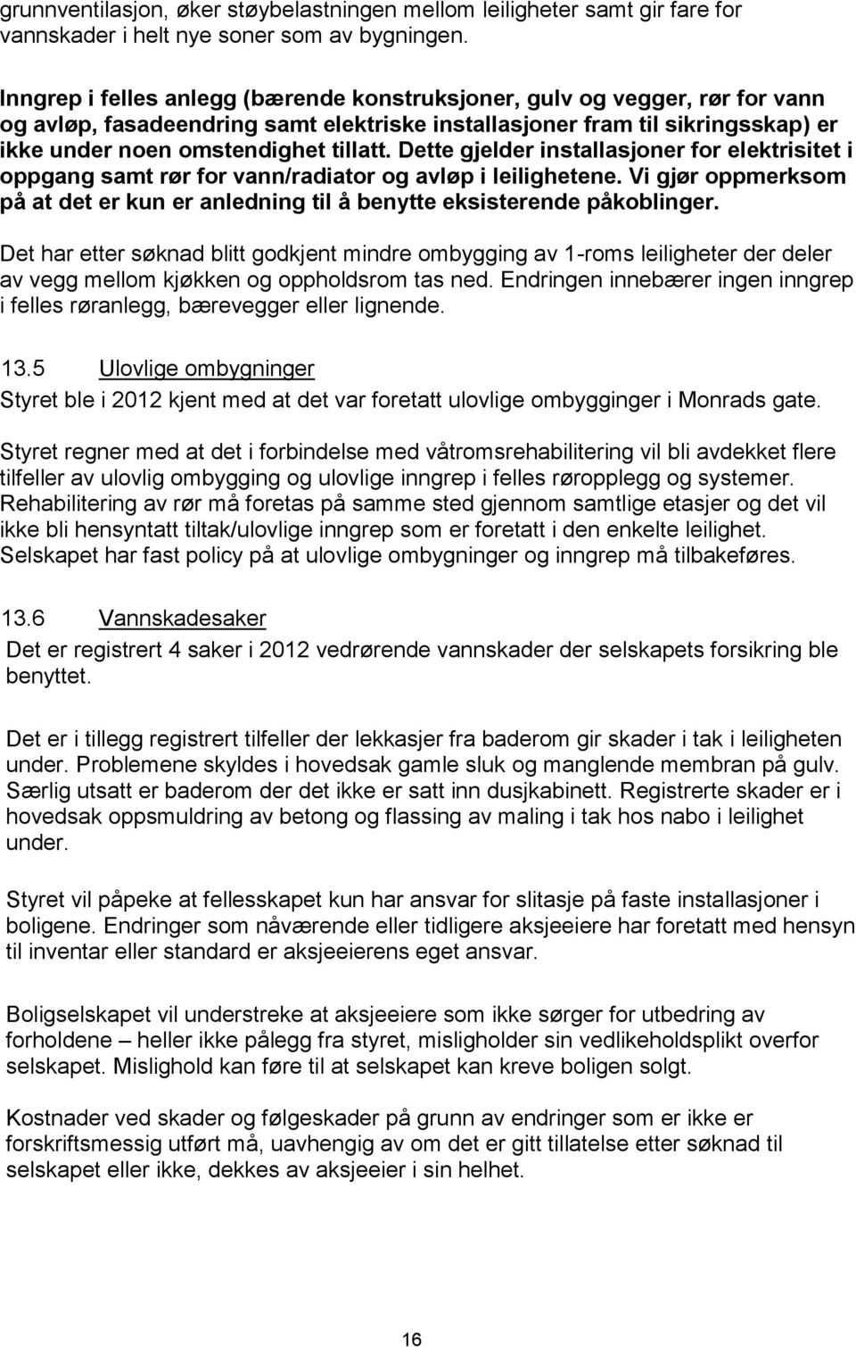 Dette gjelder installasjoner for elektrisitet i oppgang samt rør for vann/radiator og avløp i leilighetene. Vi gjør oppmerksom på at det er kun er anledning til å benytte eksisterende påkoblinger.