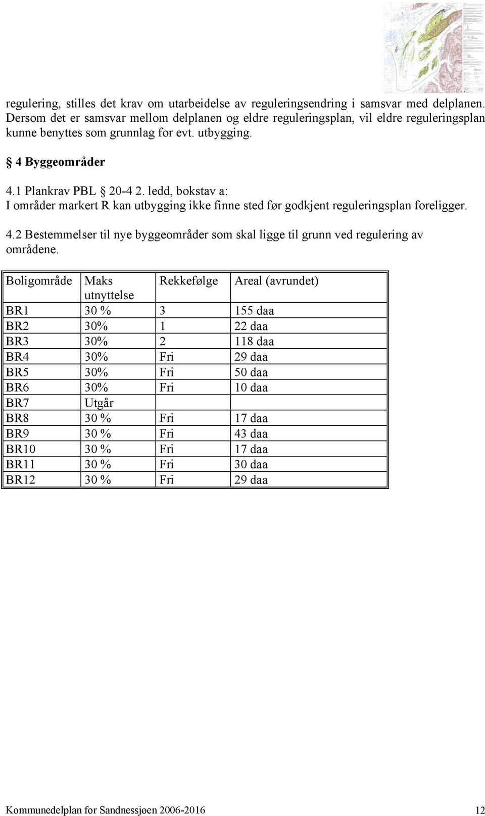 ledd, bokstav a: I områder markert R kan utbygging ikke finne sted før godkjent reguleringsplan foreligger. 4.2 Bestemmelser til nye byggeområder som skal ligge til grunn ved regulering av områdene.