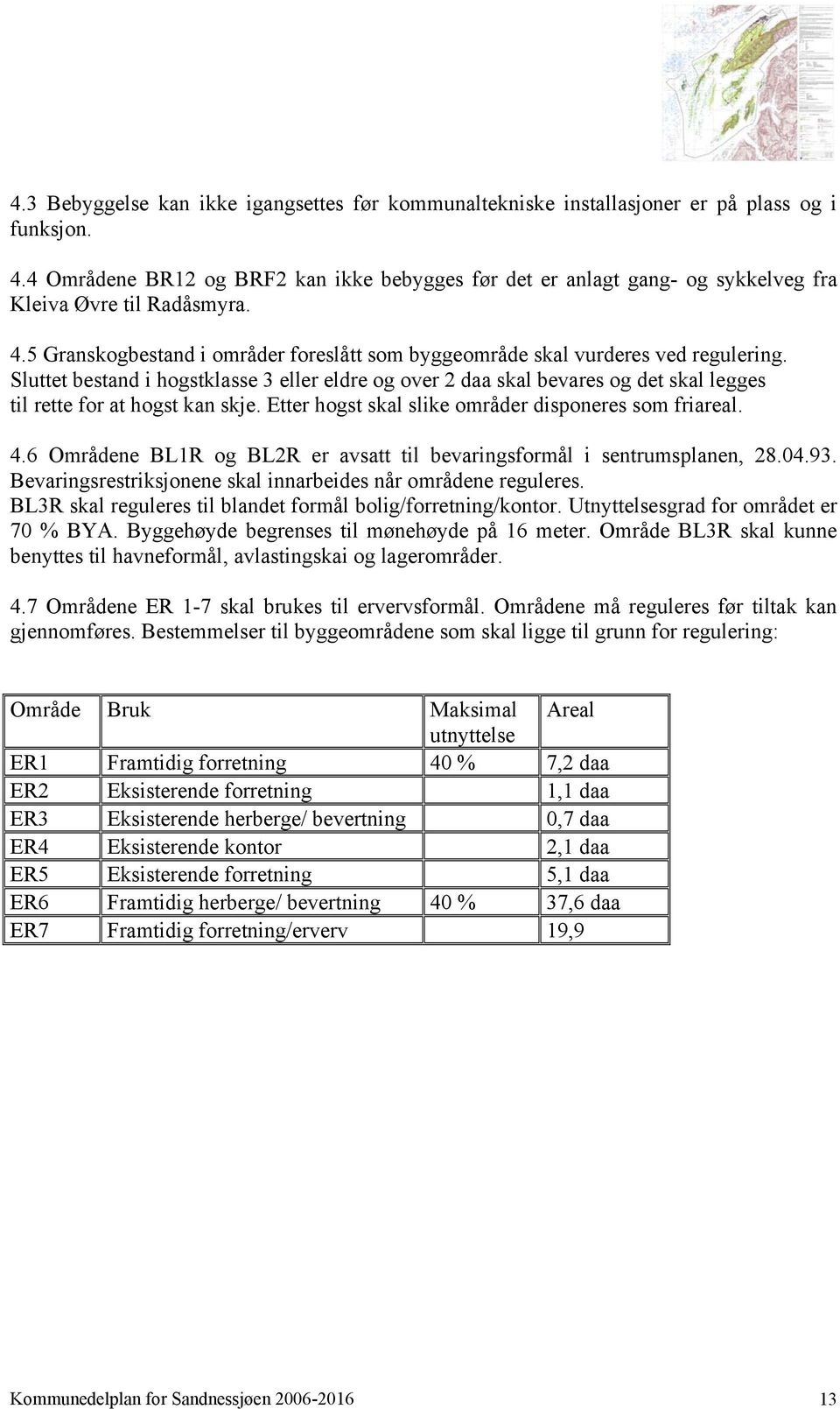 Sluttet bestand i hogstklasse 3 eller eldre og over 2 daa skal bevares og det skal legges til rette for at hogst kan skje. Etter hogst skal slike områder disponeres som friareal. 4.