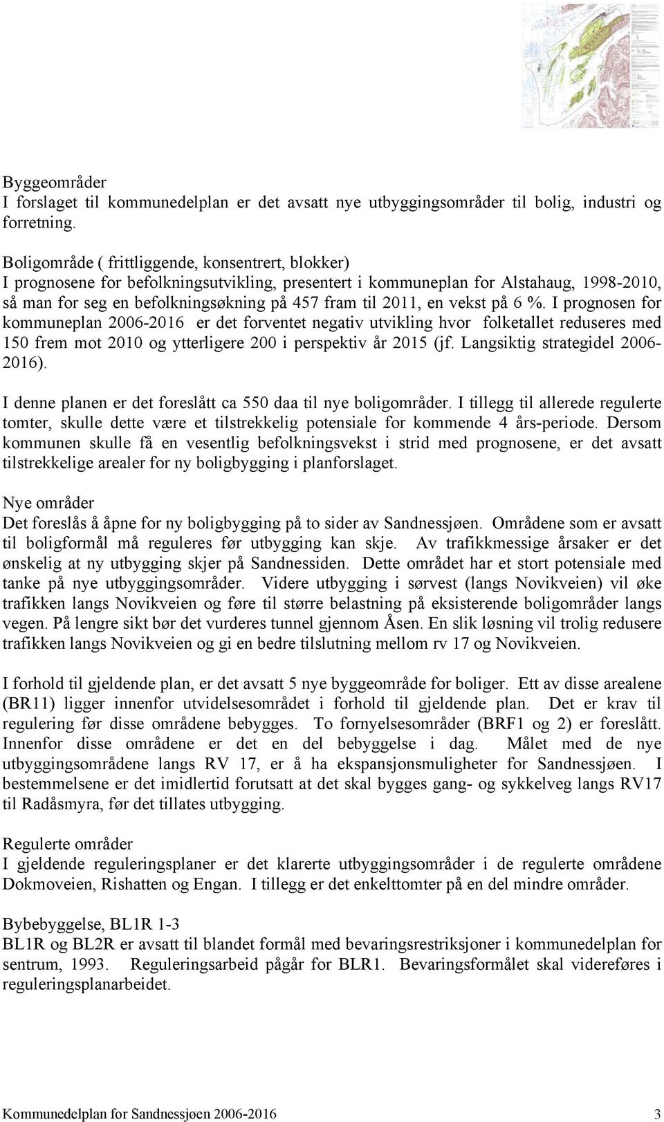 en vekst på 6 %. I prognosen for kommuneplan 2006-2016 er det forventet negativ utvikling hvor folketallet reduseres med 150 frem mot 2010 og ytterligere 200 i perspektiv år 2015 (jf.