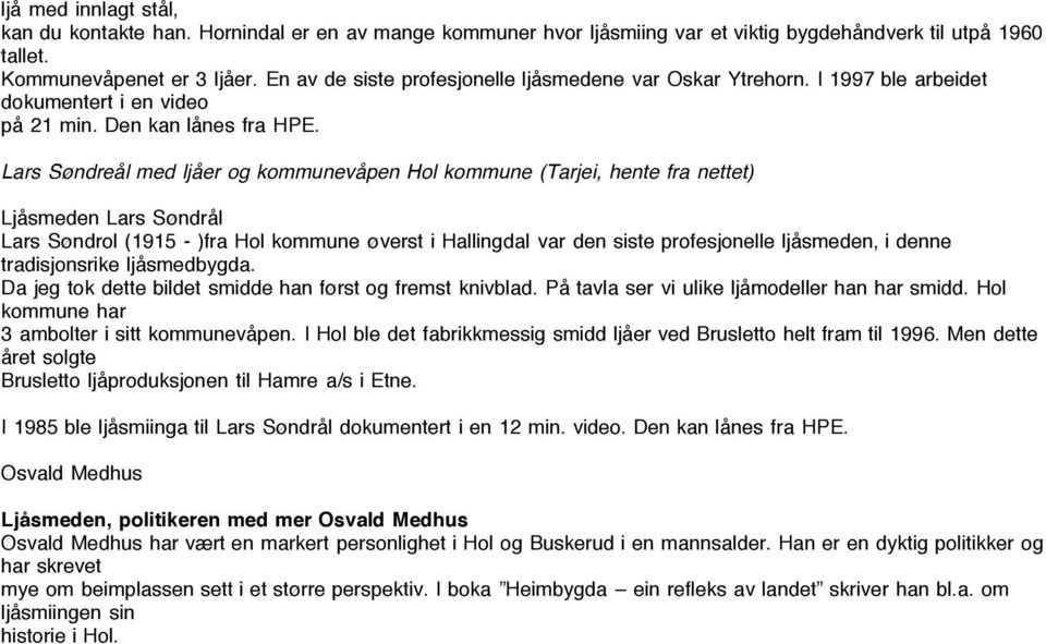 Lars Søndreål med ljåer og kommunevåpen Hol kommune (Tarjei, hente fra nettet) Ljåsmeden Lars Søndrål Lars Søndrol (1915 - )fra Hol kommune øverst i Hallingdal var den siste profesjonelle ljåsmeden,