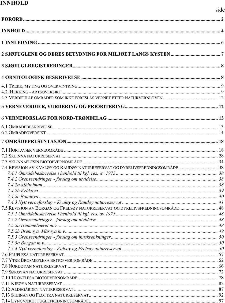 .. 13 6.1 OMRÅDEBESKRIVELSE... 13 6.2 OMRÅDEOVERSIKT... 14 7 OMRÅDEPRESENTASJON... 18 7.1 HORTAVÆR VERNEOMRÅDE... 18 7.2 SKLINNA NATURRESERVAT... 28 7.3 SKLINNAFLESIN BIOTOPVERNOMRÅDE... 34 7.