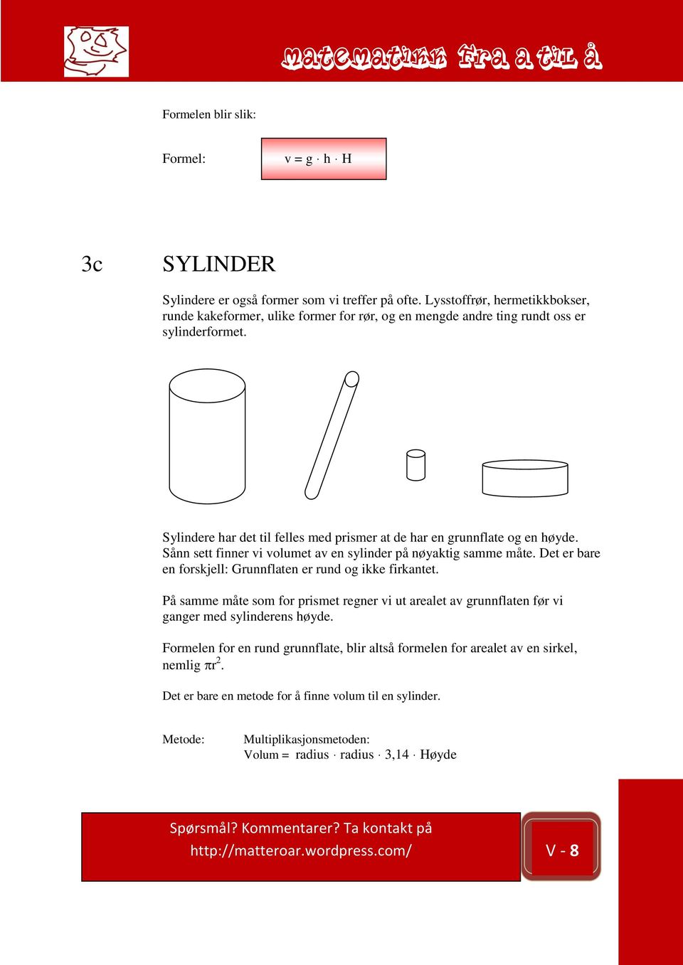 av sylinder Sylindere har det til felles med prismer at de har en grunnflate og en høyde. Sånn sett finner vi volumet av en sylinder på nøyaktig samme måte.