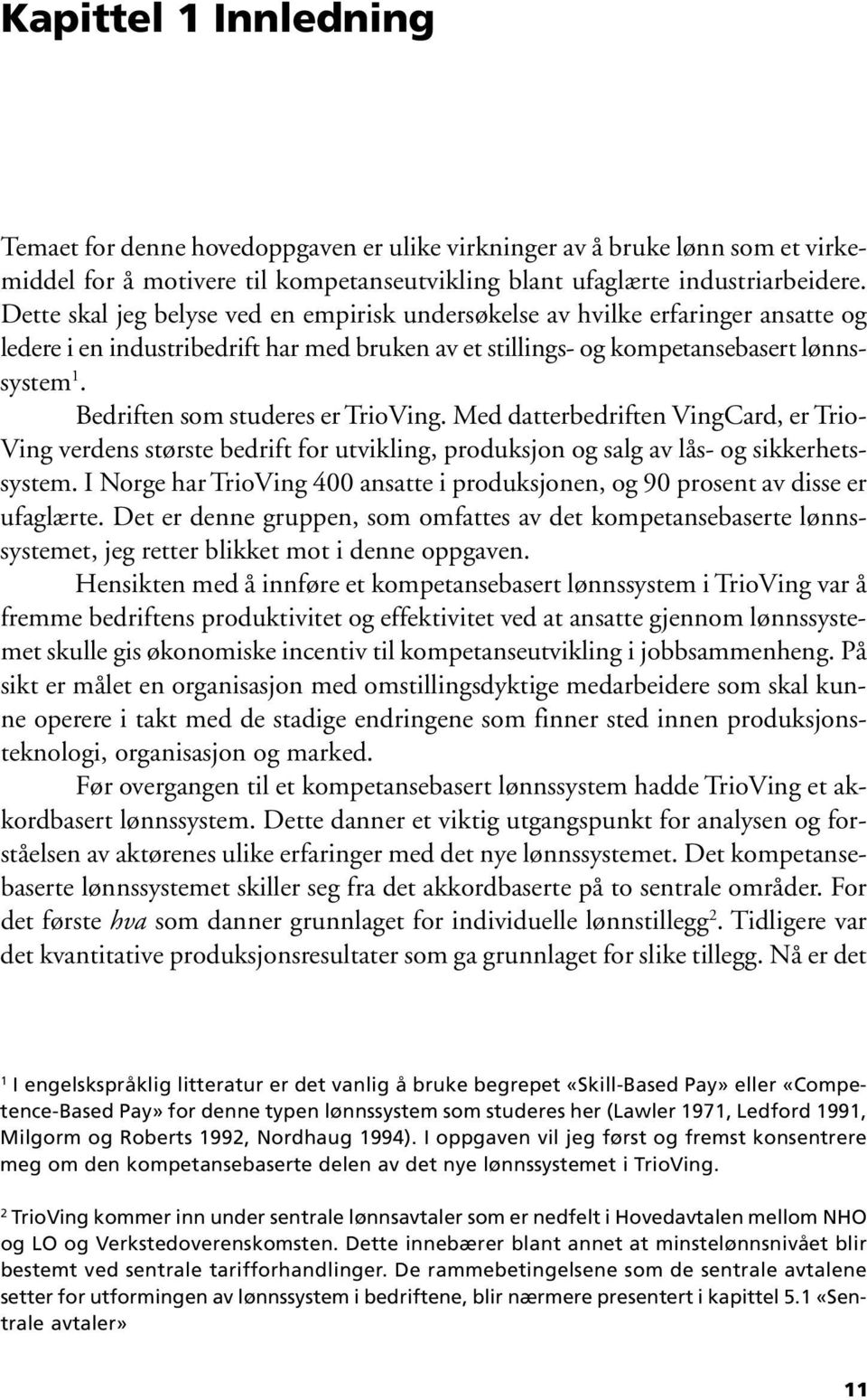 Bedriften som studeres er TrioVing. Med datterbedriften VingCard, er Trio- Ving verdens største bedrift for utvikling, produksjon og salg av lås- og sikkerhetssystem.