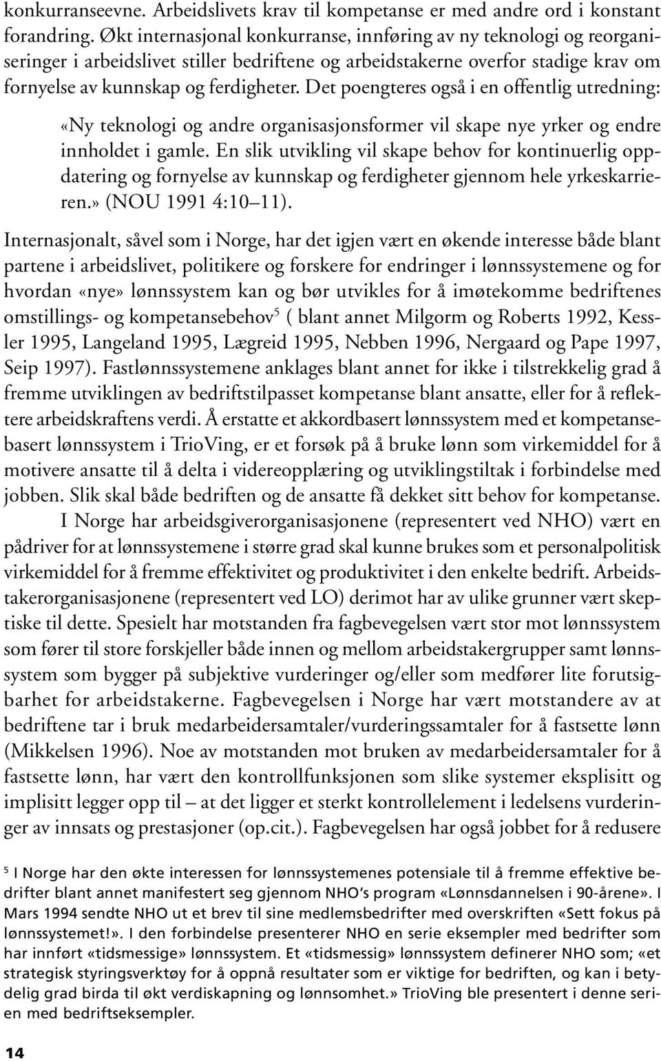 Det poengteres også i en offentlig utredning: «Ny teknologi og andre organisasjonsformer vil skape nye yrker og endre innholdet i gamle.