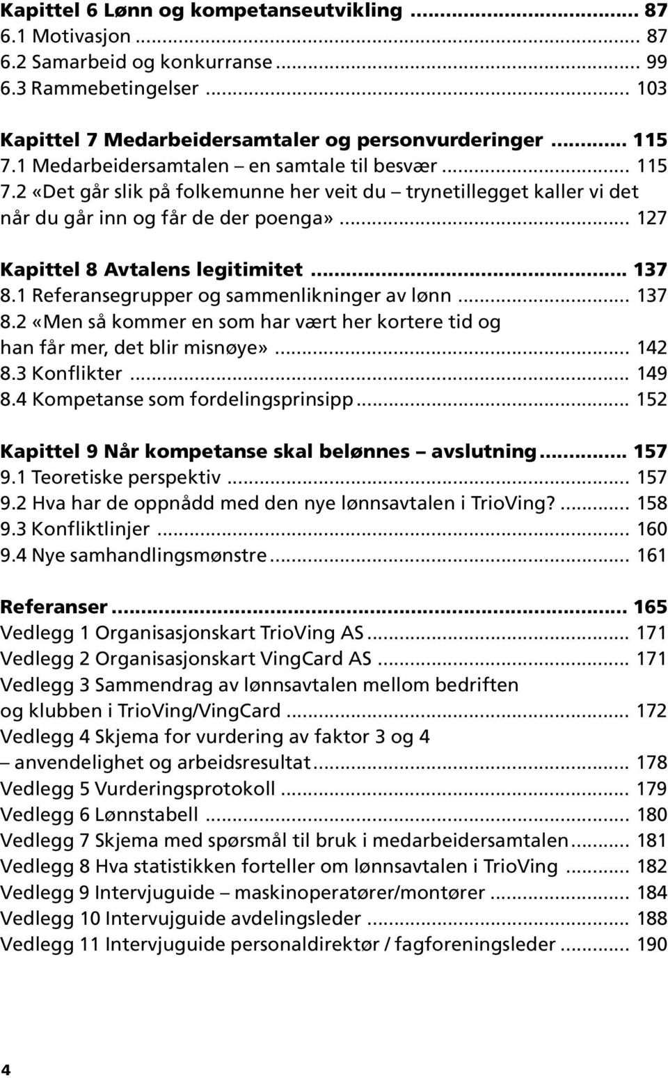 .. 137 8.1 Referansegrupper og sammenlikninger av lønn... 137 8.2 «Men så kommer en som har vært her kortere tid og han får mer, det blir misnøye»... 142 8.3 Konflikter... 149 8.