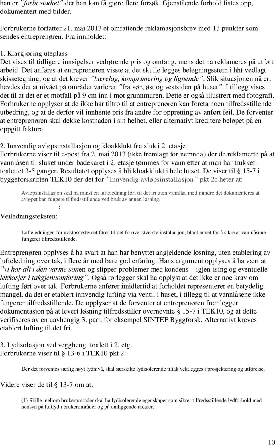 Klargjøring uteplass Det vises til tidligere innsigelser vedrørende pris og omfang, mens det nå reklameres på utført arbeid.