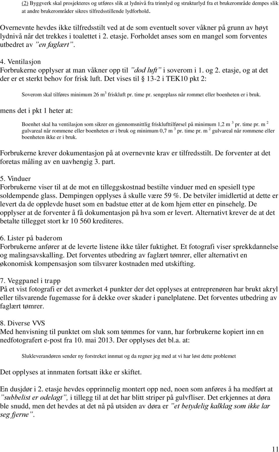 Forholdet anses som en mangel som forventes utbedret av en faglært. 4. Ventilasjon Forbrukerne opplyser at man våkner opp til død luft i soverom i 1. og 2.