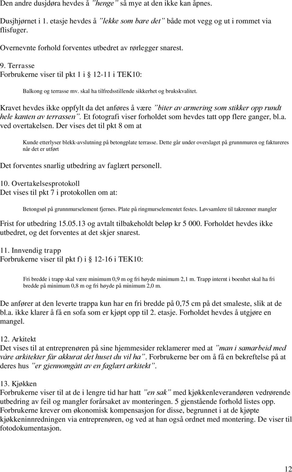 Kravet hevdes ikke oppfylt da det anføres å være biter av armering som stikker opp rundt hele kanten av terrassen. Et fotografi viser forholdet som hevdes tatt opp flere ganger, bl.a. ved overtakelsen.