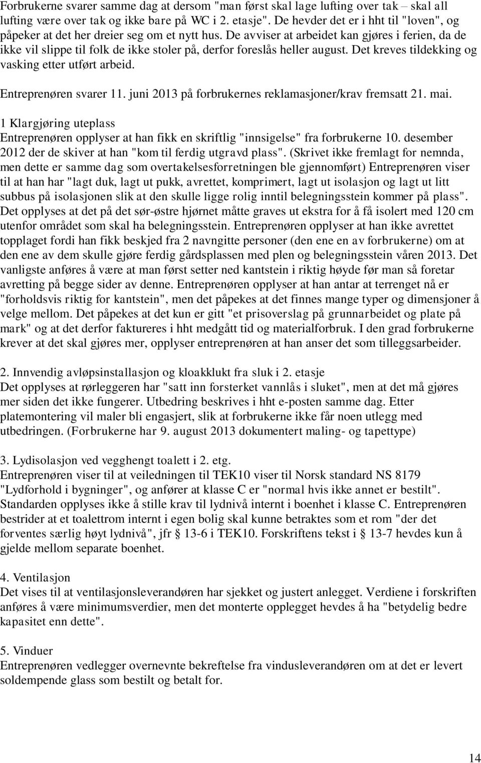 De avviser at arbeidet kan gjøres i ferien, da de ikke vil slippe til folk de ikke stoler på, derfor foreslås heller august. Det kreves tildekking og vasking etter utført arbeid.