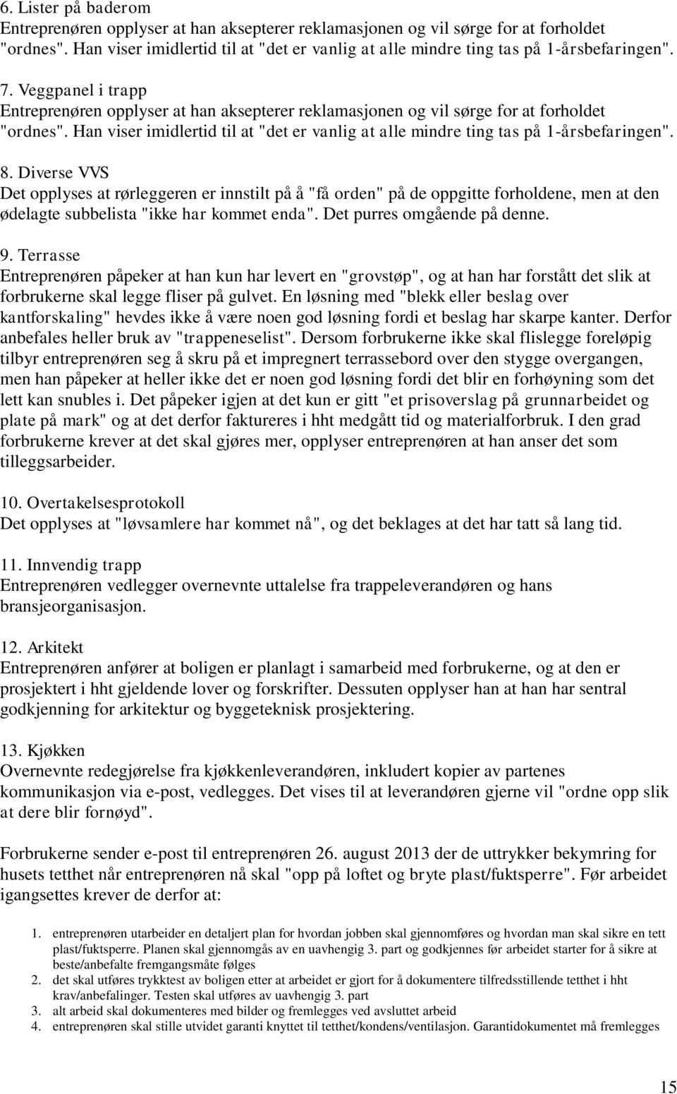 Veggpanel i trapp Entreprenøren opplyser at han aksepterer reklamasjonen og vil sørge for at forholdet "ordnes". Han viser imidlertid til at "det er vanlig at alle mindre ting tas på 1-årsbefaringen".