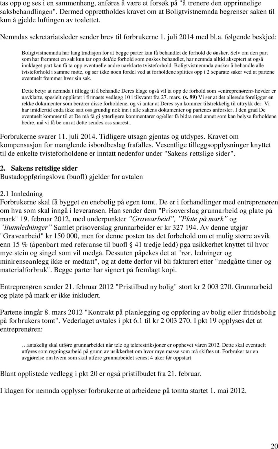 Selv om den part som har fremmet en sak kun tar opp det/de forhold som ønskes behandlet, har nemnda alltid akseptert at også innklaget part kan få ta opp eventuelle andre uavklarte tvisteforhold.