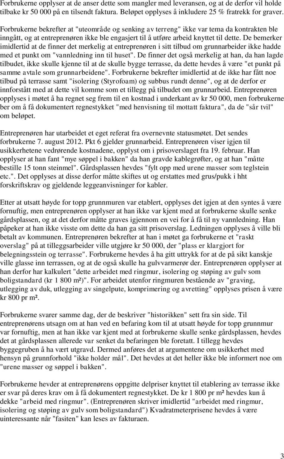 De bemerker imidlertid at de finner det merkelig at entreprenøren i sitt tilbud om grunnarbeider ikke hadde med et punkt om "vannledning inn til huset".