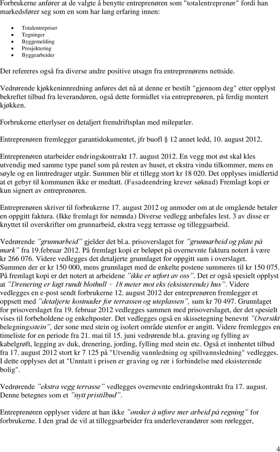 Vedrørende kjøkkeninnredning anføres det nå at denne er bestilt "gjennom deg" etter opplyst bekreftet tilbud fra leverandøren, også dette formidlet via entreprenøren, på ferdig montert kjøkken.