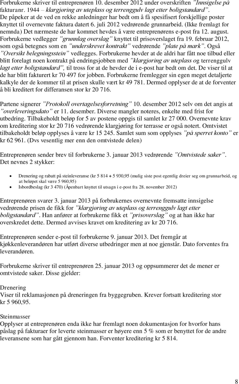 (Ikke fremlagt for nemnda) Det nærmeste de har kommet hevdes å være entreprenørens e-post fra 12. august. Forbrukerne vedlegger grunnlag overslag knyttet til prisoverslaget fra 19.