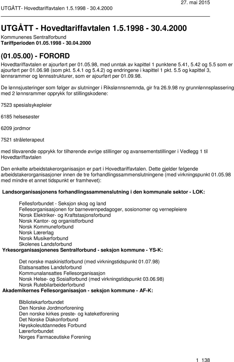 9.98 ny grunnlønnsplassering med 2 lønnsrammer opprykk for stillingskodene: 7523 spesialsykepleier 6185 helsesøster 6209 jordmor 7521 stråleterapeut med tilsvarende opprykk for tilhørende øvrige