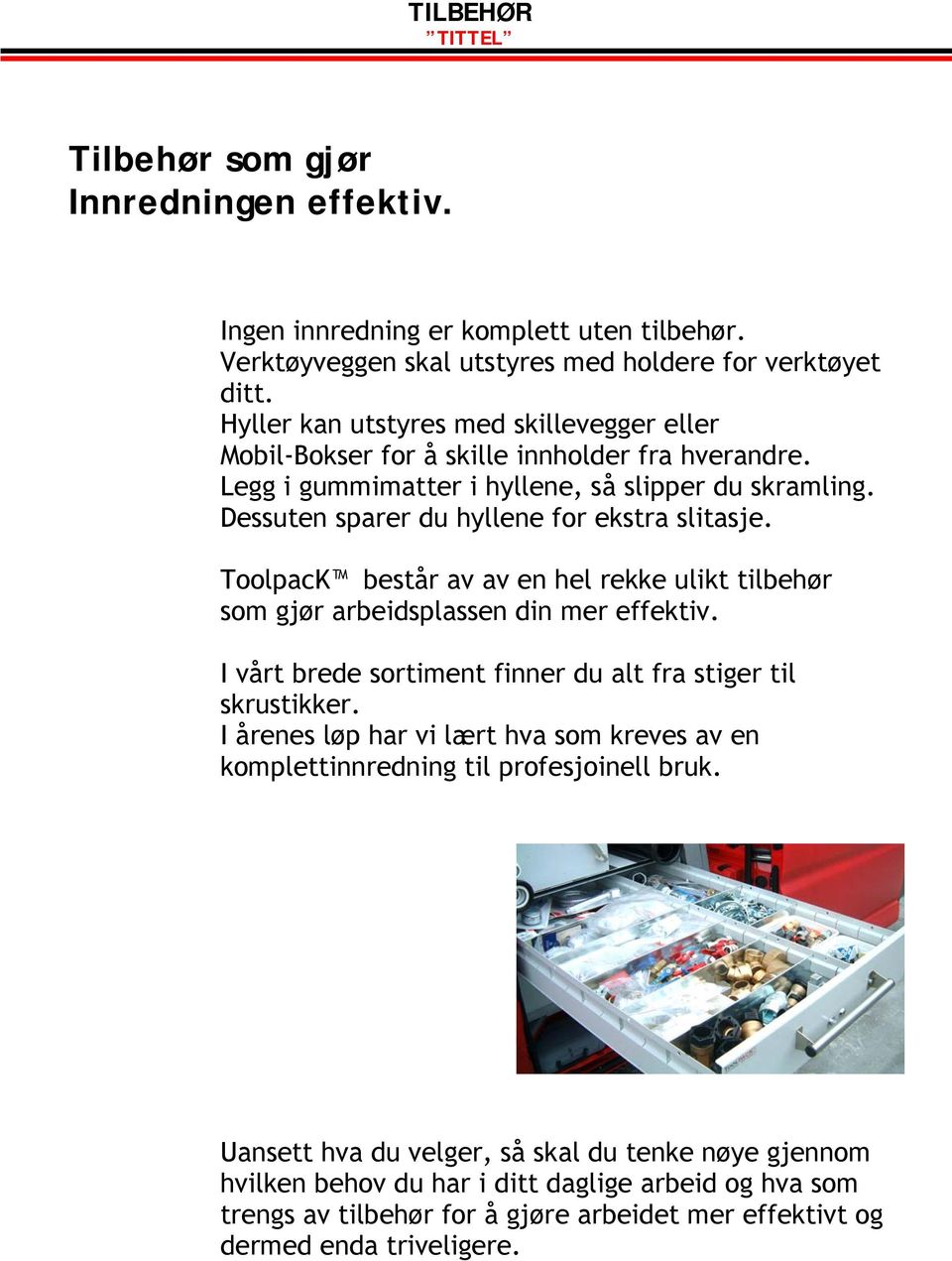 ToolpacK består av av en hel rekke ulikt tilbehør som gjør arbeidsplassen din mer effektiv. I vårt brede sortiment finner du alt fra stiger til skrustikker.