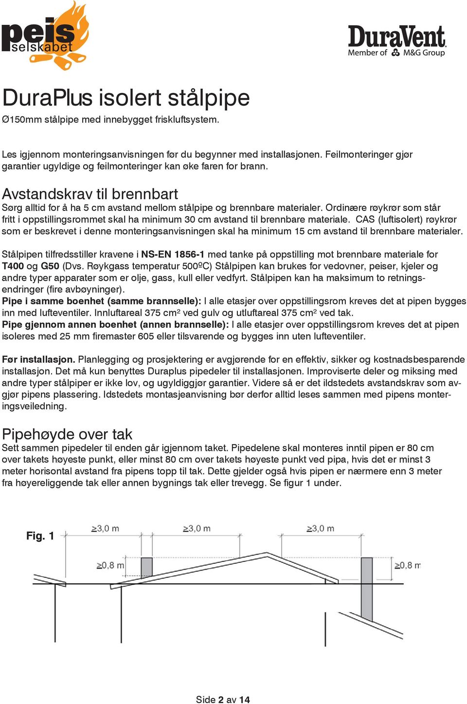 Ordinære røykrør som står fritt i oppstillingsrommet skal ha minimum 30 cm avstand til brennbare materiale.