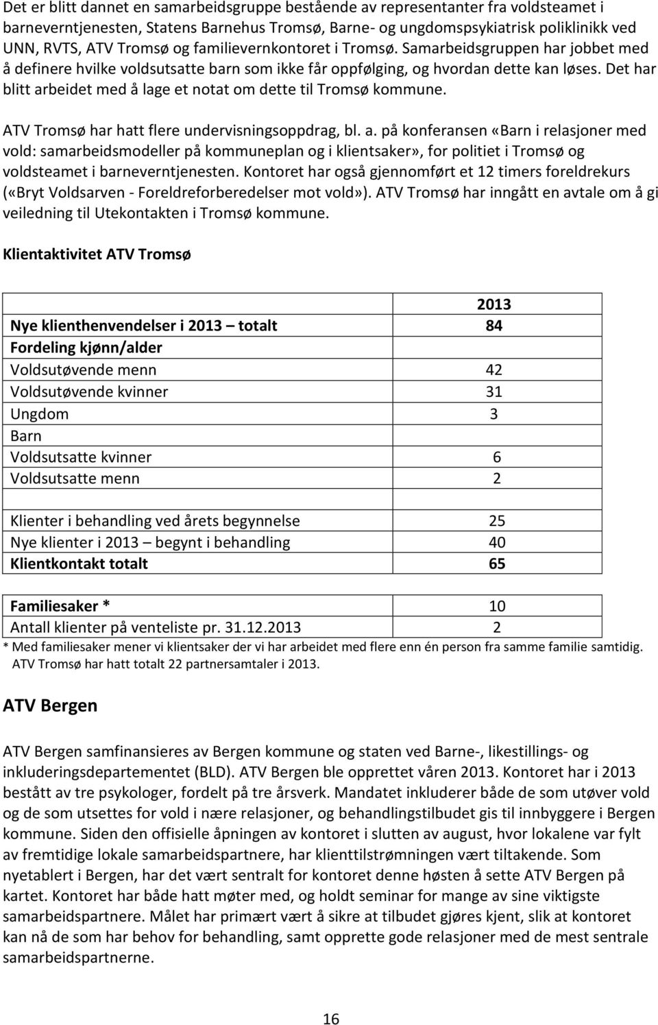 Det har blitt arbeidet med å lage et notat om dette til Tromsø kommune. ATV Tromsø har hatt flere undervisningsoppdrag, bl. a. på konferansen «Barn i relasjoner med vold: samarbeidsmodeller på kommuneplan og i klientsaker», for politiet i Tromsø og voldsteamet i barneverntjenesten.