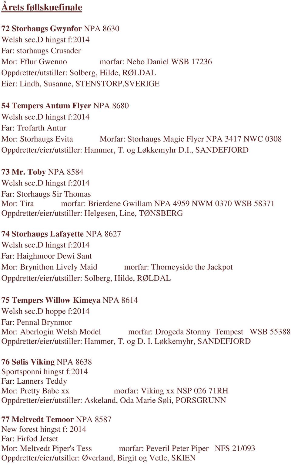 8680 Welsh sec.d hingst f:2014 Far: Trofarth Antur Mor: Storhaugs Evita Morfar: Storhaugs Magic Flyer NPA 3417 NWC 0308 Oppdretter/eier/utstiller: Hammer, T. og Løkkemyhr D.I., SANDEFJORD 73 Mr.