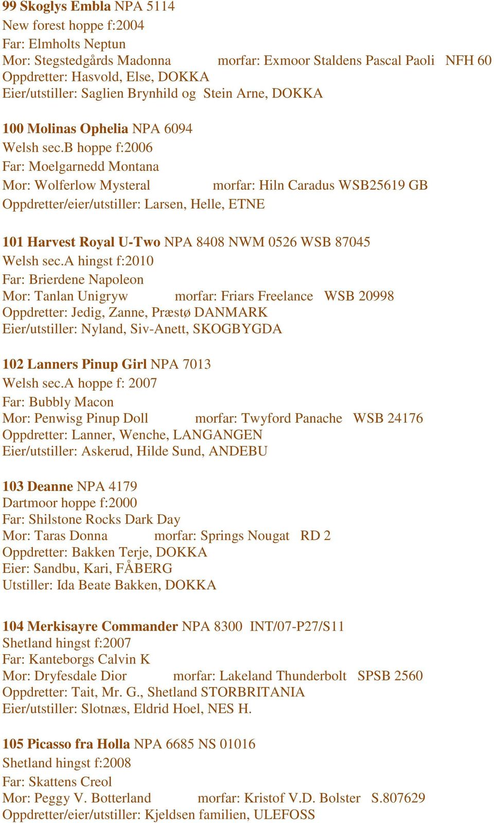 b hoppe f:2006 Far: Moelgarnedd Montana Mor: Wolferlow Mysteral morfar: Hiln Caradus WSB25619 GB Oppdretter/eier/utstiller: Larsen, Helle, ETNE 101 Harvest Royal U-Two NPA 8408 NWM 0526 WSB 87045