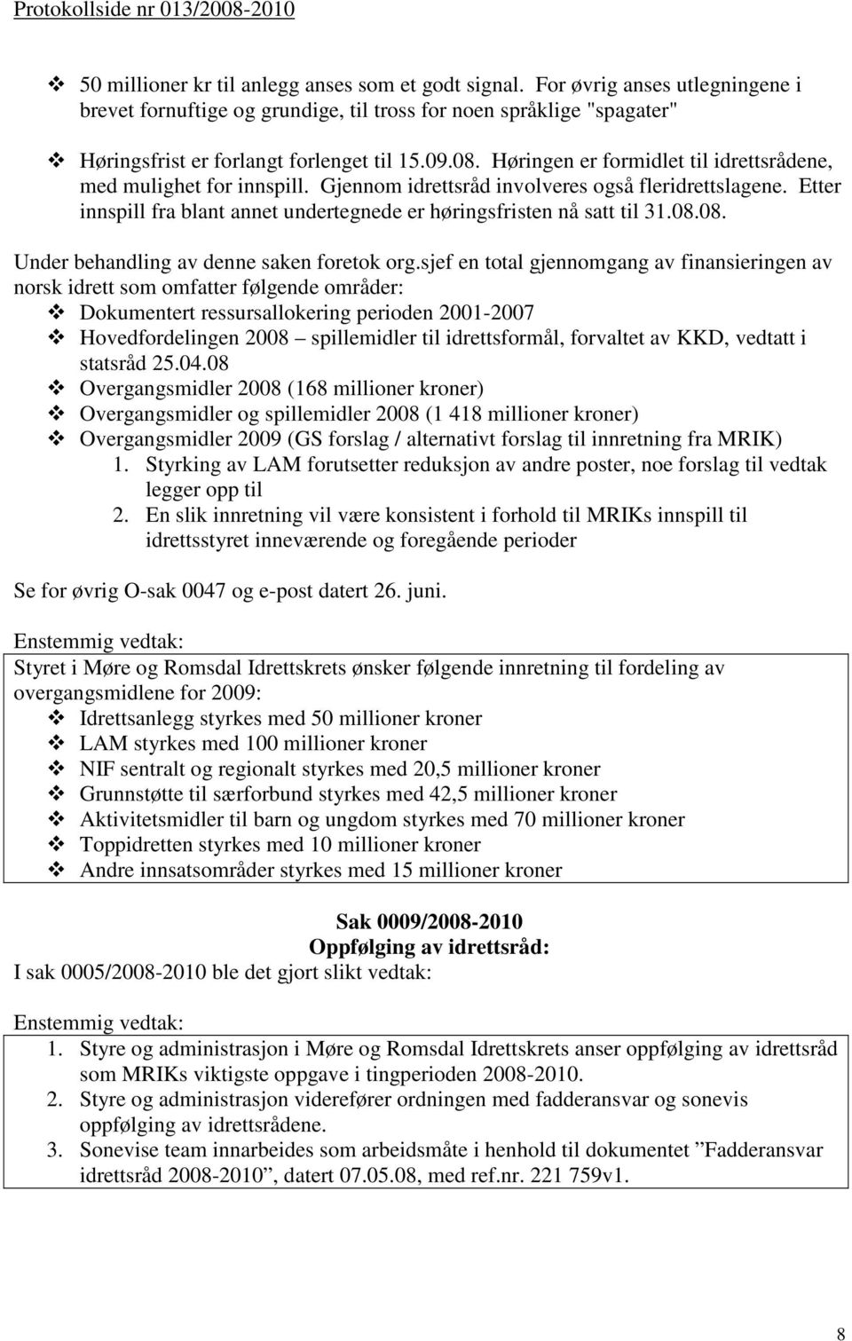 Høringen er formidlet til idrettsrådene, med mulighet for innspill. Gjennom idrettsråd involveres også fleridrettslagene. Etter innspill fra blant annet undertegnede er høringsfristen nå satt til 31.