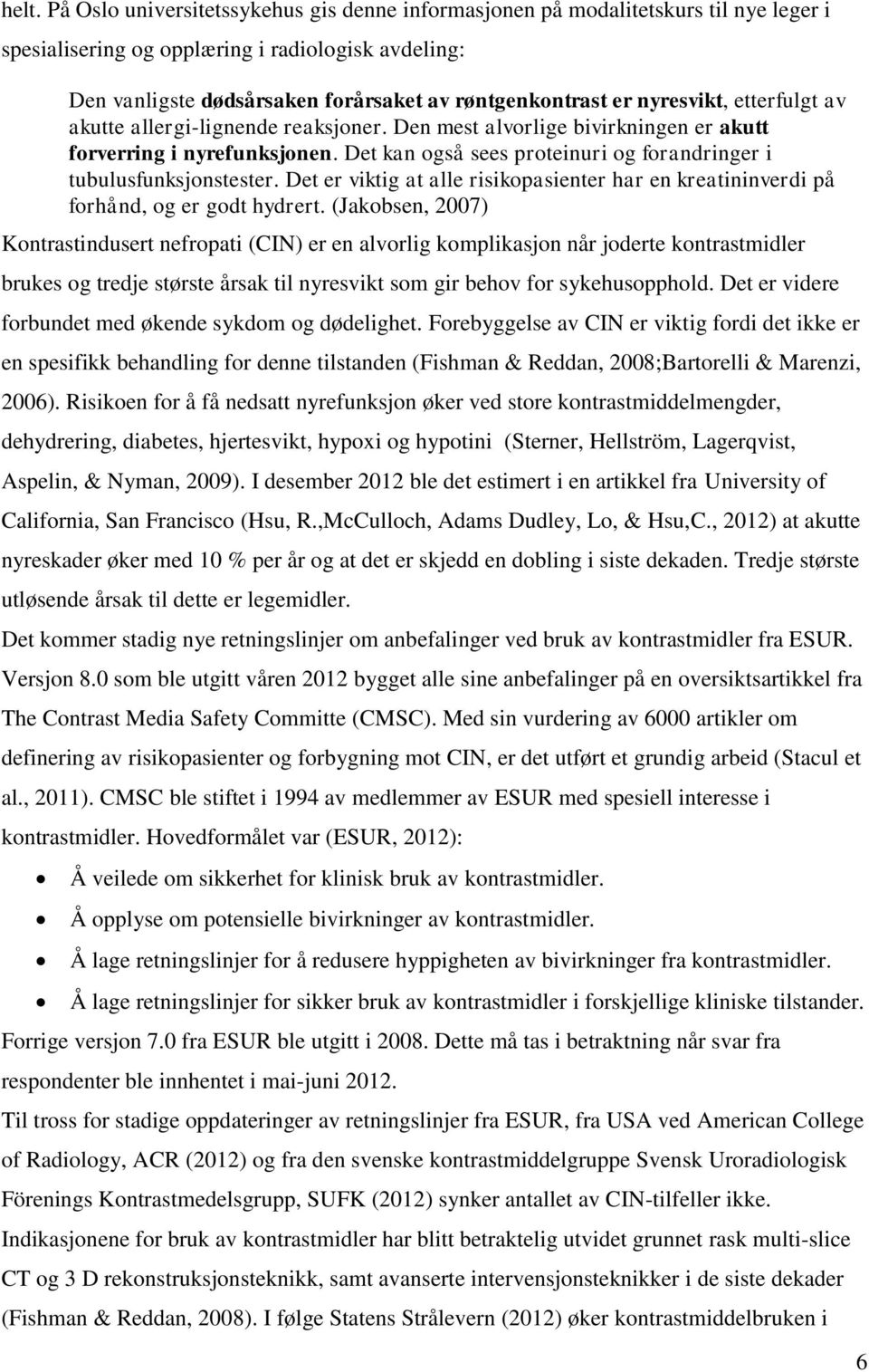 Det kan også sees proteinuri og forandringer i tubulusfunksjonstester. Det er viktig at alle risikopasienter har en kreatininverdi på forhånd, og er godt hydrert.