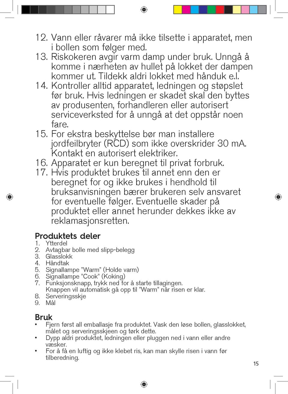 Hvis ledningen er skadet skal den byttes av produsenten, forhandleren eller autorisert serviceverksted for å unngå at det oppstår noen fare. 15.