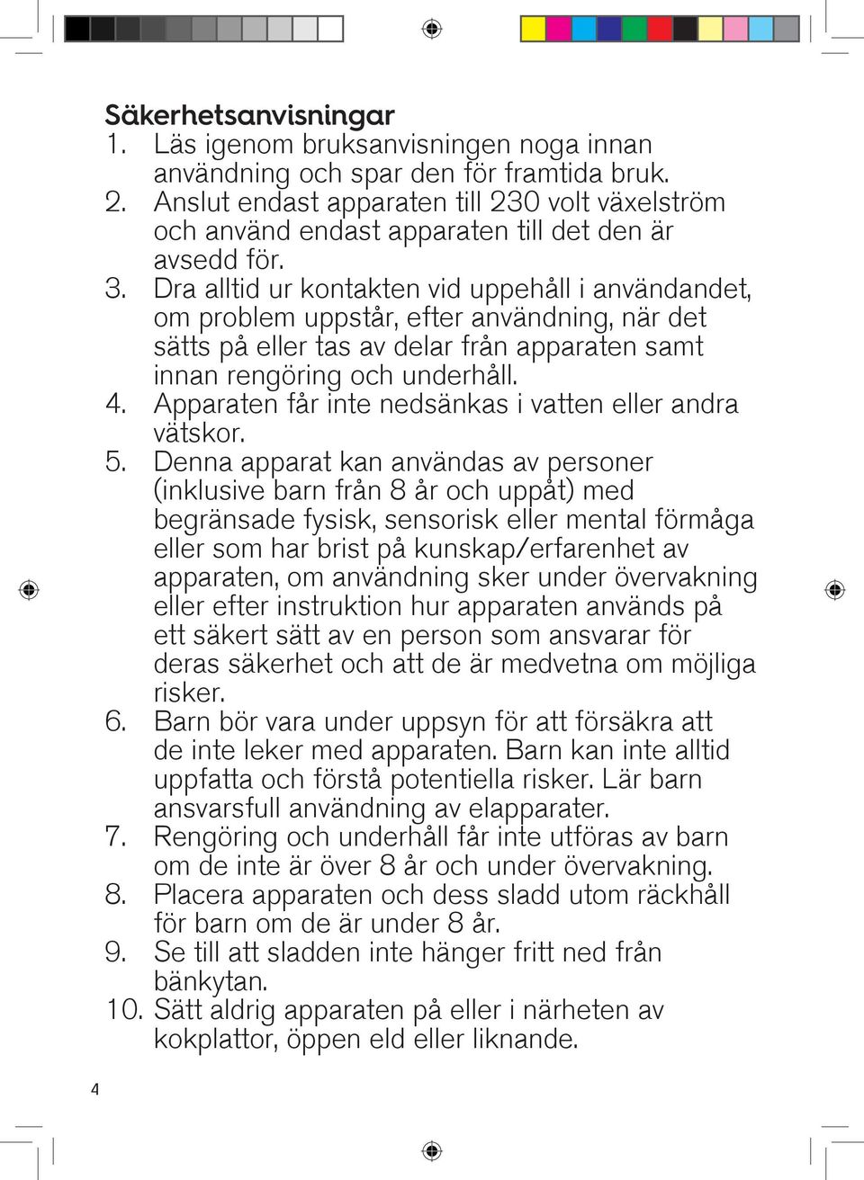 Dra alltid ur kontakten vid uppehåll i användandet, om problem uppstår, efter användning, när det sätts på eller tas av delar från apparaten samt innan rengöring och underhåll. 4.