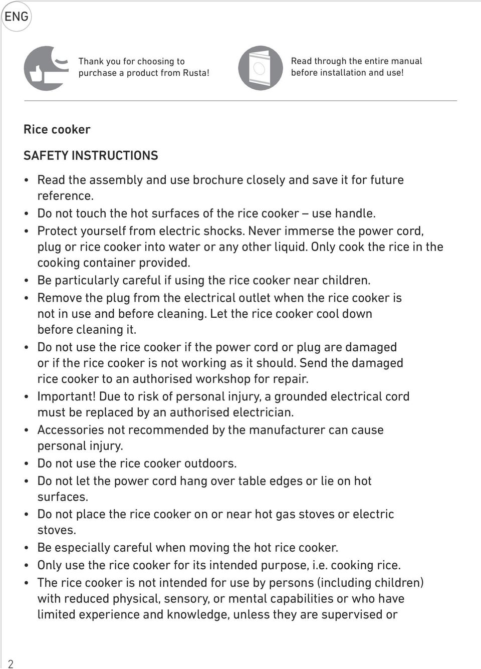 Protect yourself from electric shocks. Never immerse the power cord, plug or rice cooker into water or any other liquid. Only cook the rice in the cooking container provided.