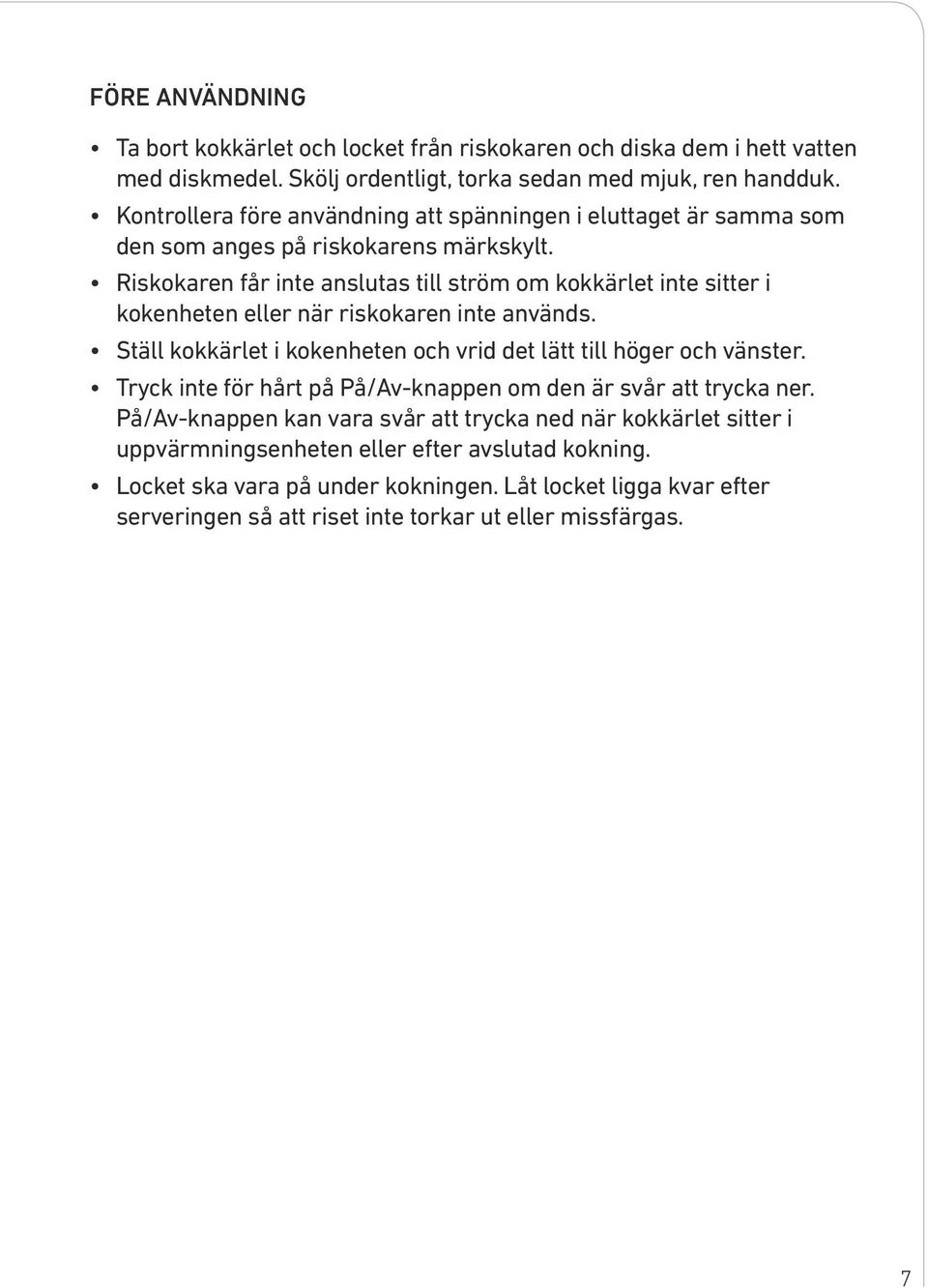 Riskokaren får inte anslutas till ström om kokkärlet inte sitter i kokenheten eller när riskokaren inte används. Ställ kokkärlet i kokenheten och vrid det lätt till höger och vänster.