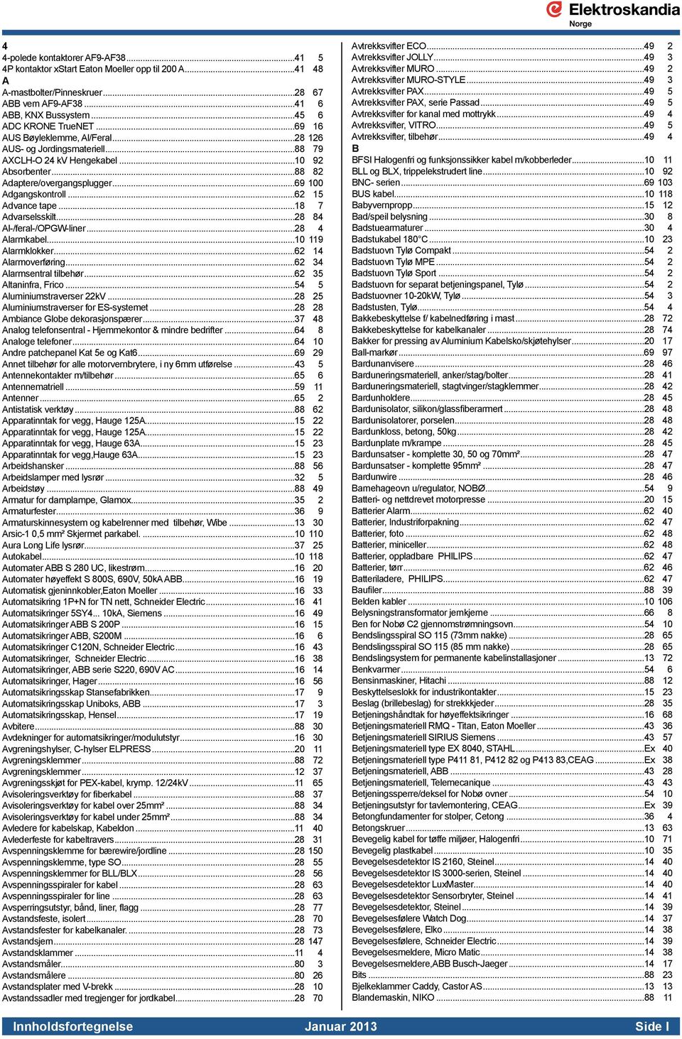 ..18 7 Advarselsskilt...28 84 Al-/feral-/OPGW-liner...28 4 Alarmkabel...10 119 Alarmklokker...62 14 Alarmoverføring...62 34 Alarmsentral tilbehør...62 35 Altaninfra, Frico.