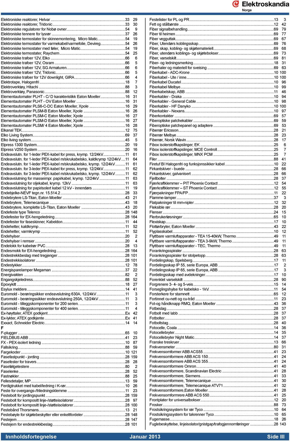 ..54 19 Elektroniske termostater, Raychem...54 25 Elektroniske trafoer 12V, Elko...66 6 Elektroniske trafoer 12V, Osram...66 5 Elektroniske trafoer 12V, SG Armaturen.
