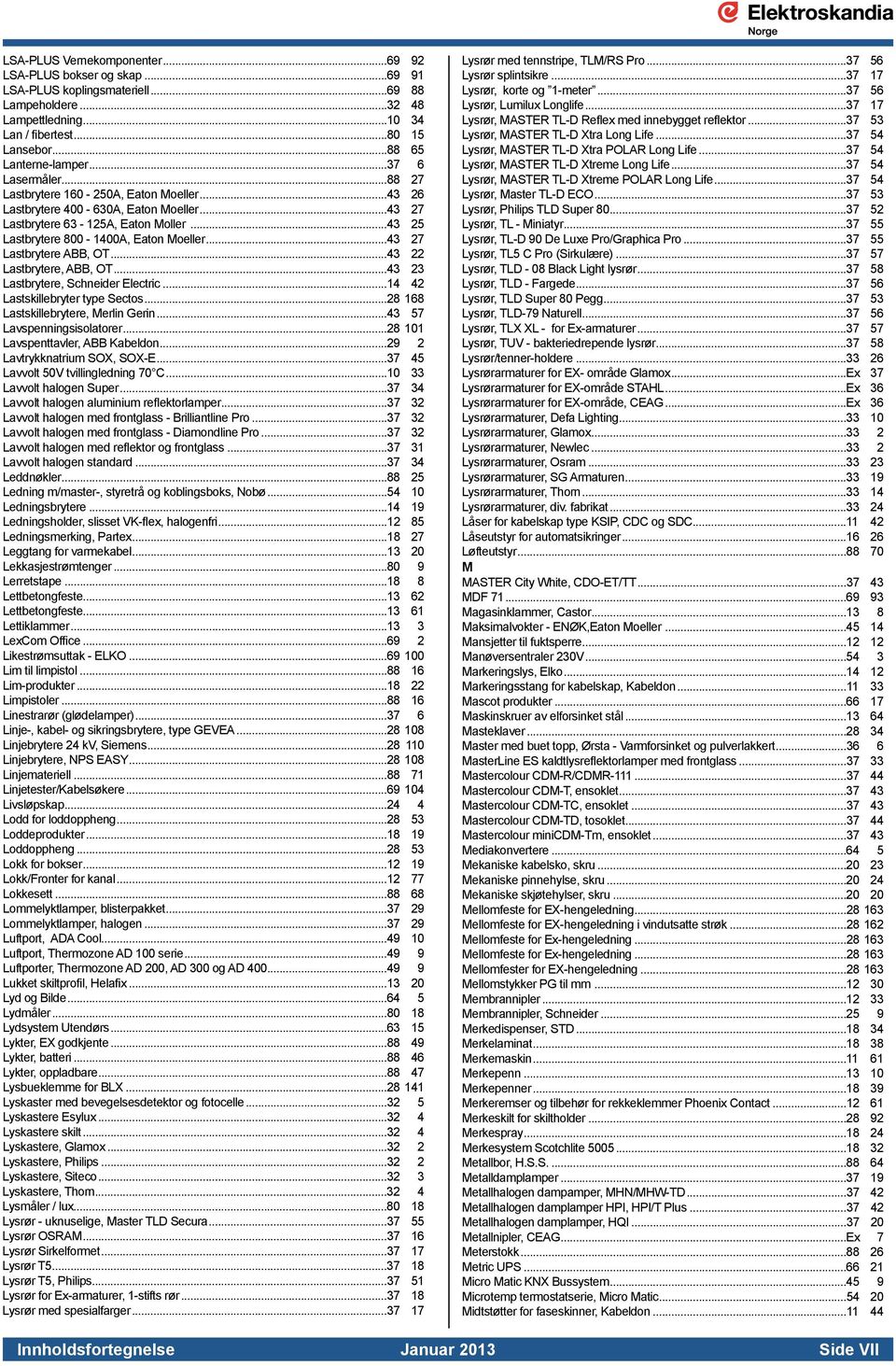 ..43 27 Lastbrytere ABB, OT...43 22 Lastbrytere, ABB, OT...43 23 Lastbrytere, Schneider Electric...14 42 Lastskillebryter type Sectos...28 168 Lastskillebrytere, Merlin Gerin.