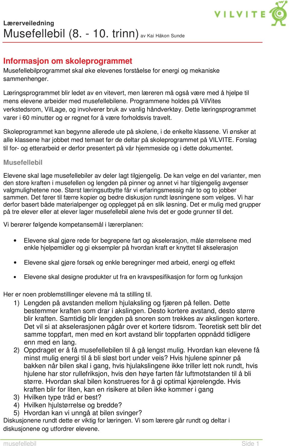 Programmene holdes på VilVites verkstedsrom, VilLage, og involverer bruk av vanlig håndverktøy. Dette læringsprogrammet varer i 60 minutter og er regnet for å være forholdsvis travelt.