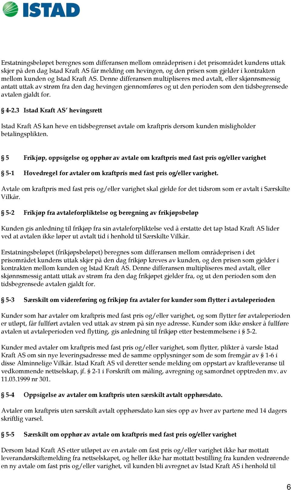 Denne differansen multipliseres med avtalt, eller skjønnsmessig antatt uttak av strøm fra den dag hevingen gjennomføres og ut den perioden som den tidsbegrensede avtalen gjaldt for. 4-2.