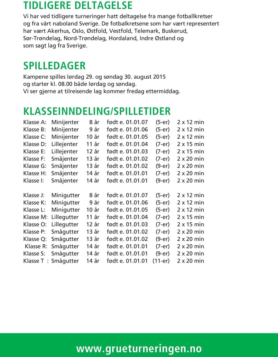 SPILLEDAGER Kampene spilles lørdag 29. og søndag 30. august 2015 og starter kl. 08.00 både lørdag og søndag. Vi ser gjerne at tilreisende lag kommer fredag ettermiddag.